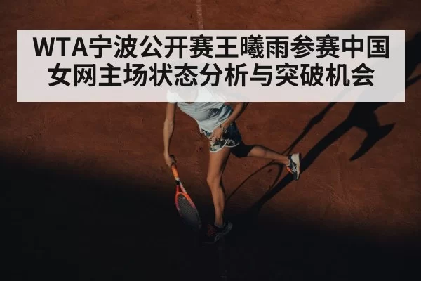 WTA宁波公开赛王曦雨参赛中国女网主场状态分析与突破机会
