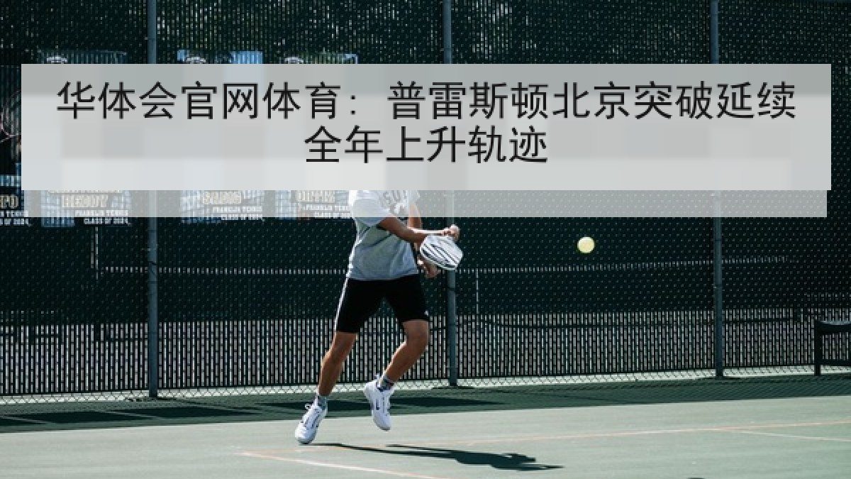 华体会官网体育: 普雷斯顿北京突破延续全年上升轨迹 华体会官网体育: 普雷斯顿北京突破延续全年上升轨迹
