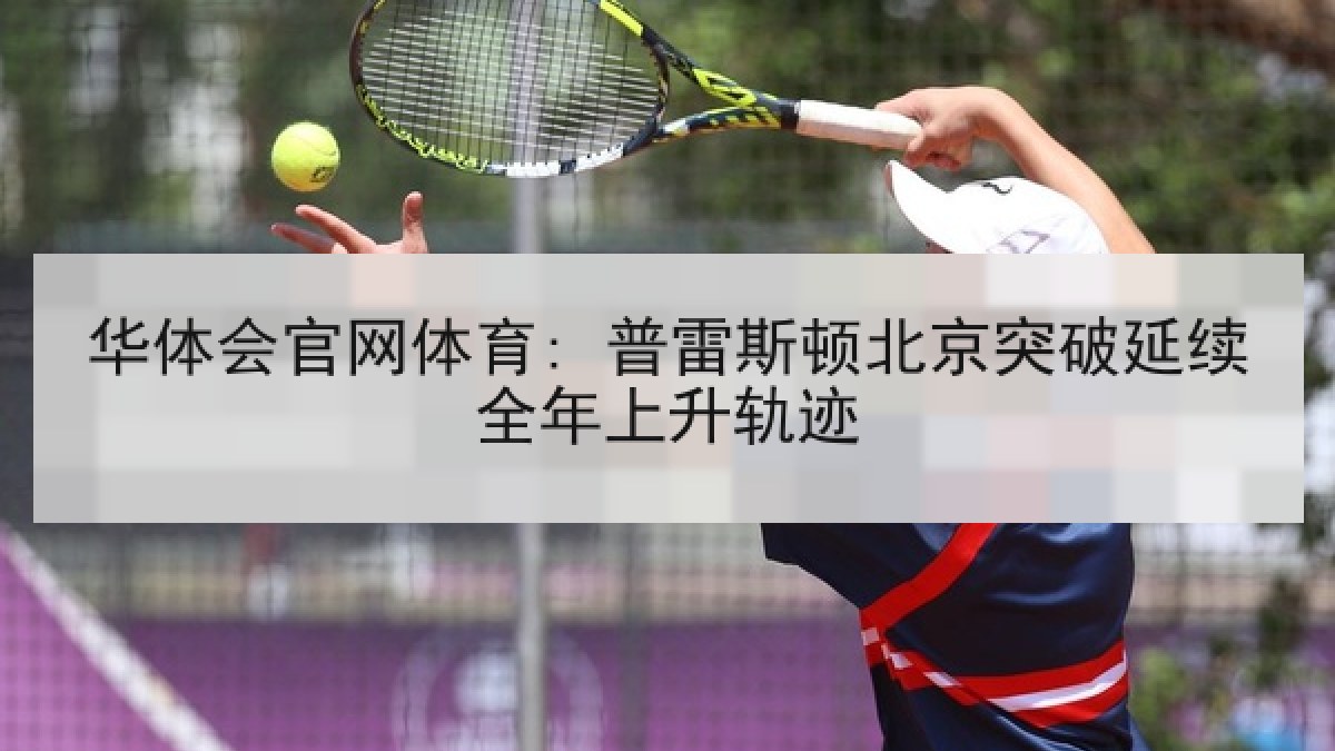 华体会官网体育: 普雷斯顿北京突破延续全年上升轨迹