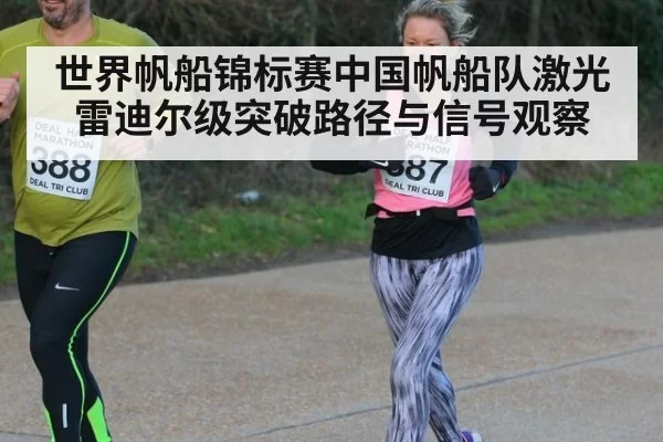世界帆船锦标赛中国帆船队激光雷迪尔级突破路径与信号观察